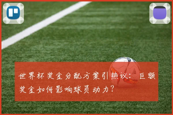 世界杯奖金分配方案引热议:巨额奖金如何影响球员动力?