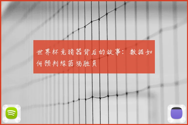 世界杯竞猜器背后的故事:数据如何预判绿茵场胜负