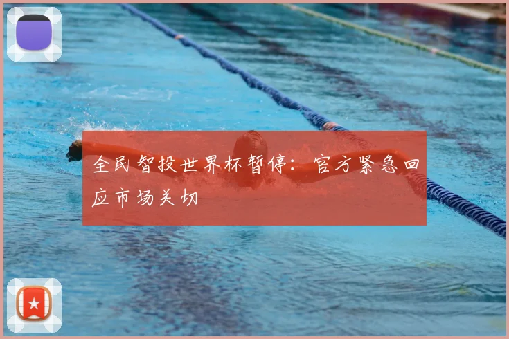 全民智投世界杯暂停：官方紧急回应市场关切