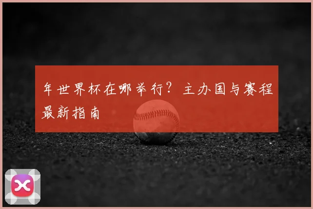 年世界杯在哪举行？主办国与赛程最新指南