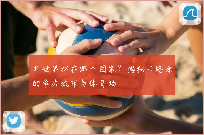 年世界杯在哪个国家？揭秘卡塔尔的举办城市与体育场