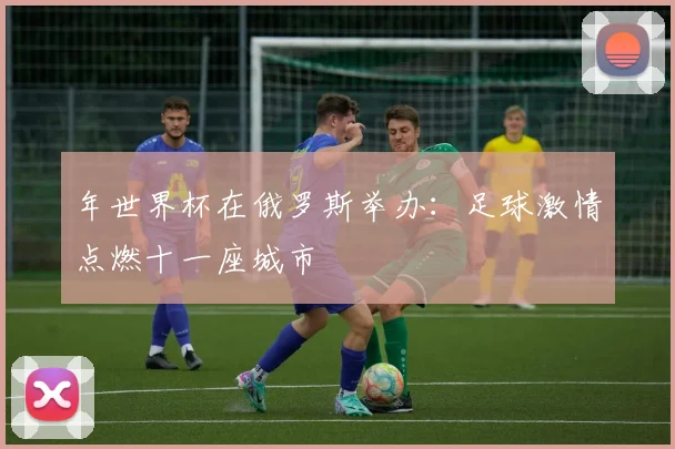 年世界杯在俄罗斯举办：足球激情点燃十一座城市