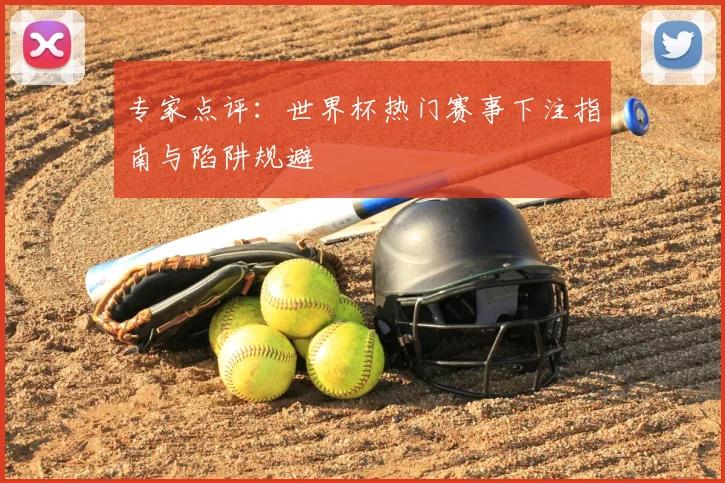 专家点评：世界杯热门赛事下注指南与陷阱规避