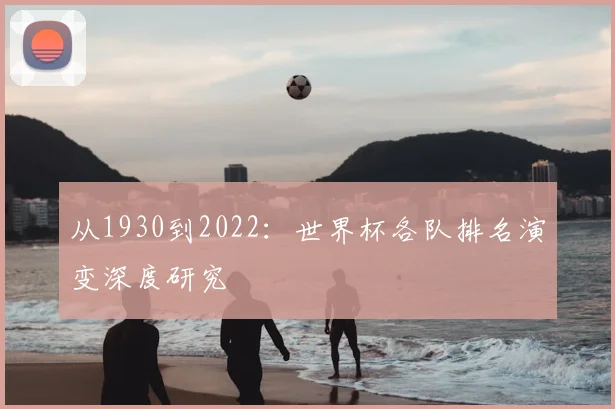 从1930到2022：世界杯各队排名演变深度研究