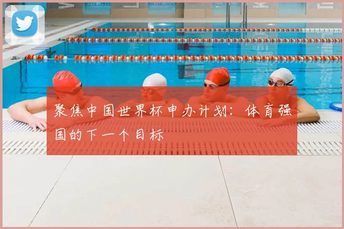 聚焦中国世界杯申办计划:体育强国的下一个目标