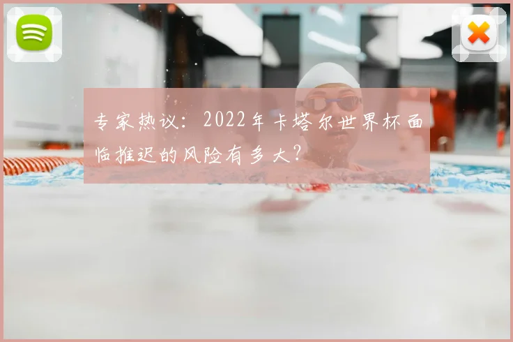 专家热议：2022年卡塔尔世界杯面临推迟的风险有多大？