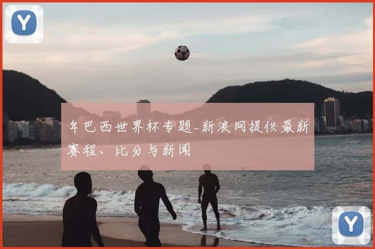 年巴西世界杯专题_新浪网提供最新赛程、比分与新闻