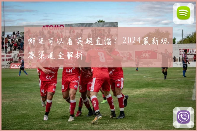 哪里可以看英超直播？2024最新观赛渠道全解析