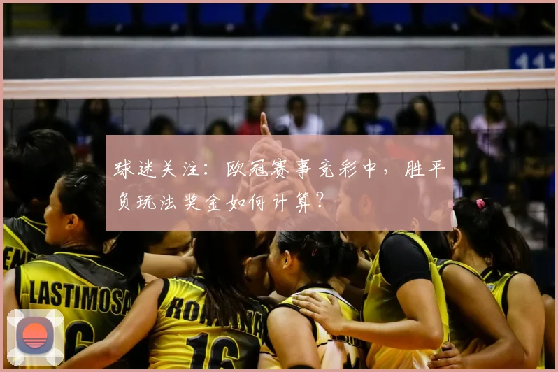 球迷关注：欧冠赛事竞彩中，胜平负玩法奖金如何计算？