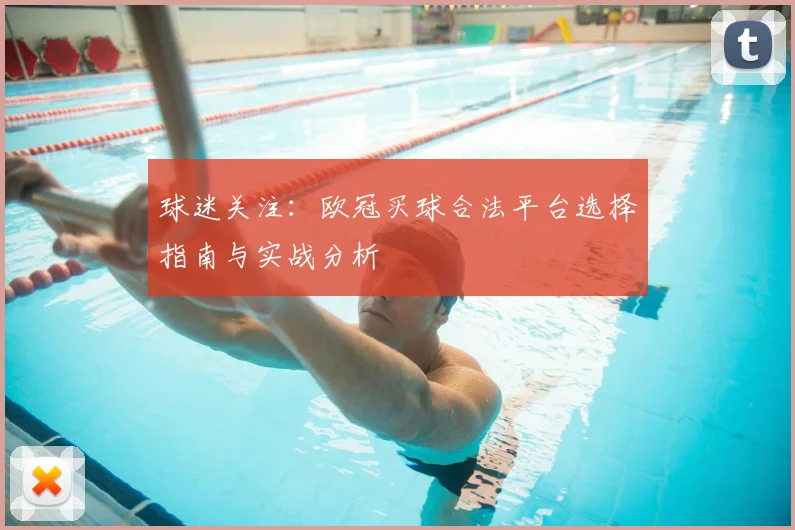 球迷关注:欧冠买球合法平台选择指南与实战分析