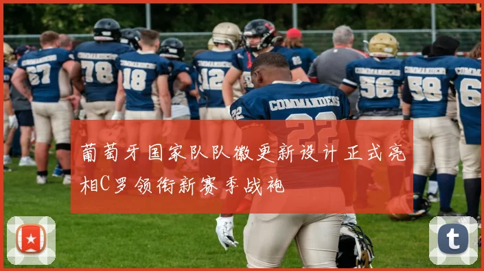 葡萄牙国家队队徽更新设计正式亮相C罗领衔新赛季战袍