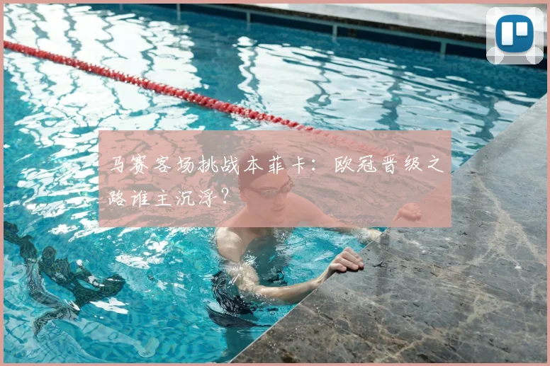 马赛客场挑战本菲卡：欧冠晋级之路谁主沉浮？