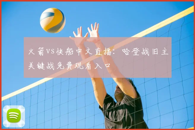 火箭vs快船中文直播：哈登战旧主关键战免费观看入口