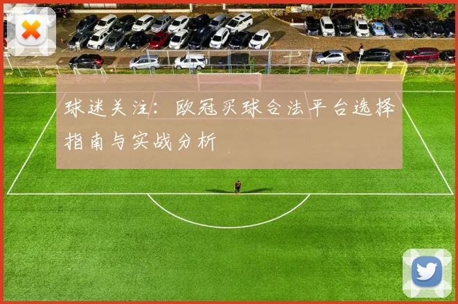 球迷关注:欧冠买球合法平台选择指南与实战分析