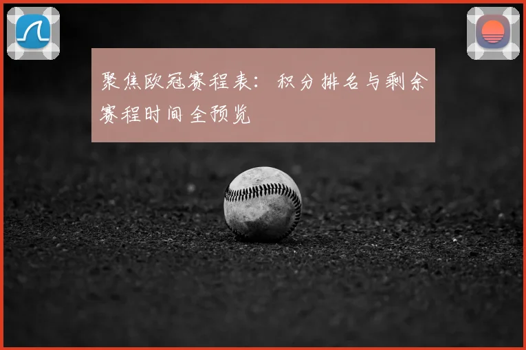 聚焦欧冠赛程表：积分排名与剩余赛程时间全预览