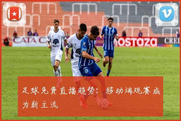 足球免费直播趋势：移动端观赛成为新主流