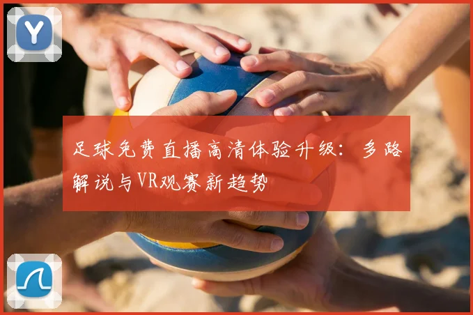 足球免费直播高清体验升级：多路解说与VR观赛新趋势