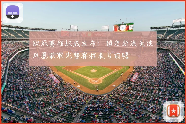 欧冠赛程权威发布：锁定新浪竞技风暴获取完整赛程表与前瞻