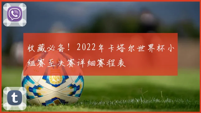 收藏必备！2022年卡塔尔世界杯小组赛至决赛详细赛程表