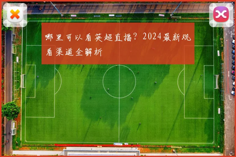 哪里可以看英超直播？2024最新观看渠道全解析