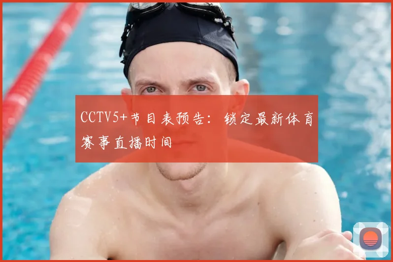 CCTV5+节目表预告：锁定最新体育赛事直播时间