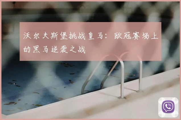 沃尔夫斯堡挑战皇马:欧冠赛场上的黑马逆袭之战