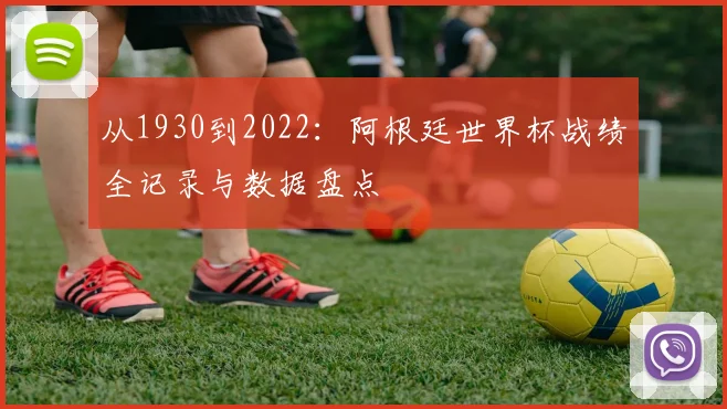 从1930到2022：阿根廷世界杯战绩全记录与数据盘点