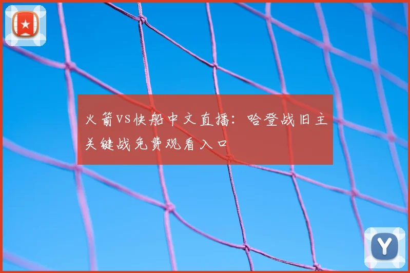 火箭vs快船中文直播：哈登战旧主关键战免费观看入口