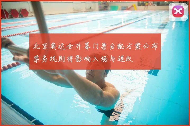 北京奥运会开幕门票分配方案公布票务规则将影响入场与退改