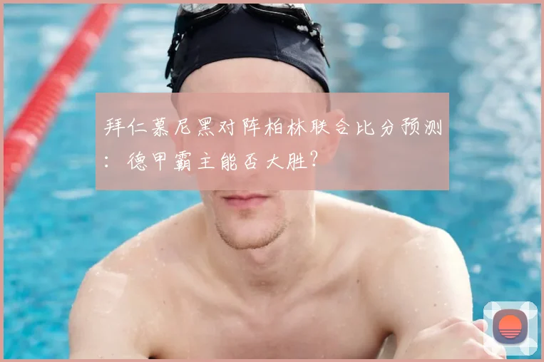 拜仁慕尼黑对阵柏林联合比分预测：德甲霸主能否大胜？