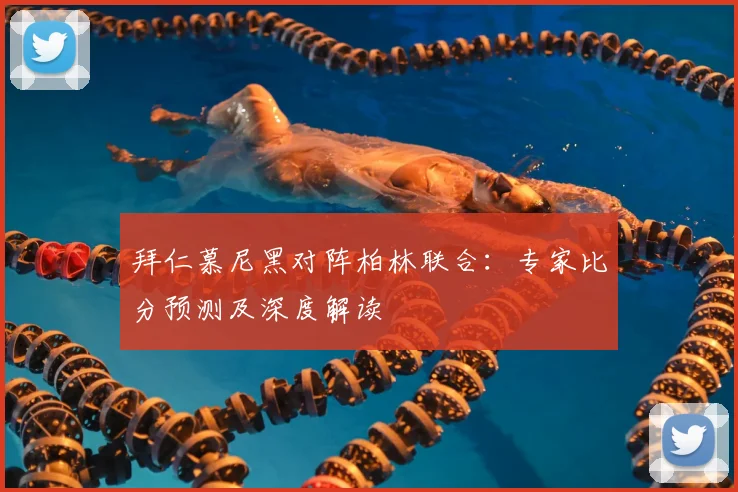 拜仁慕尼黑对阵柏林联合：专家比分预测及深度解读