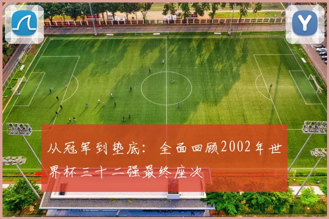 从冠军到垫底：全面回顾2002年世界杯三十二强最终座次
