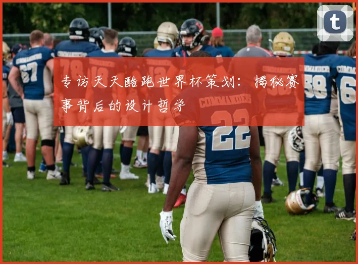 专访天天酷跑世界杯策划：揭秘赛事背后的设计哲学