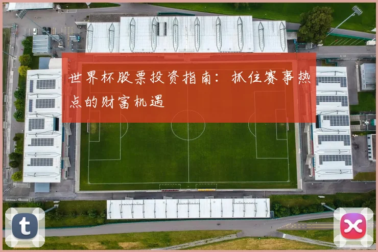 世界杯股票投资指南：抓住赛事热点的财富机遇