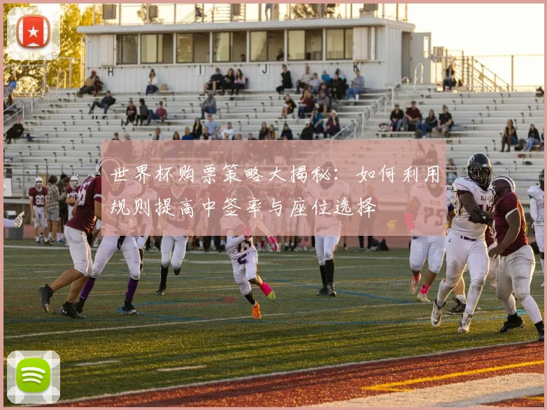 世界杯购票策略大揭秘：如何利用规则提高中签率与座位选择