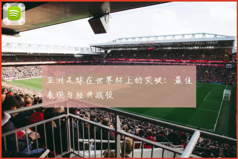 亚洲足球在世界杯上的突破：最佳表现与经典战役